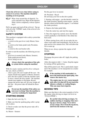 Page 88
ENGLISHGB
Check the oil level every time before using to
ensure it is correct. The machine should be
standing on level ground.
Wipe clean around the oil dipstick. Un-
screw and pull it up. Wipe off the dipstick.
Slide it down completelywithout tighten-
ing it.
Pull it up again and read off the oil level. Top up
with oil to the “UPPER“ mark, if the oil level is be-
low it (fig. 8).
SAFETY SYSTEM
This machine is equipped with a safety system that
consists of:
- a switch on the gear lever (only Master,...