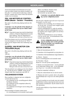 Page 88
NEDERLANDSNL
Vul de benzinetank nooit helemaal tot de rand.
Laat een zekere ruimte (ten minste de gehele vul-
buis plus 1-2 cm bovenin de tank) leeg, zodat de
benzine, wanneer deze warm wordt, kan uitzetten
zonder over te stromen.
PEIL VAN MOTOROLIE CONTROL-
EREN (Master - Senator - President)
Het carter is bij aflevering altijd gevuld met olie
SAE 30.
Controleer voor elk gebruik of het oliepeil cor-
rect is. De machine moet op een vlakke onder-
grond staan.
Zorg dat de omgeving rond de oliepeilstok...