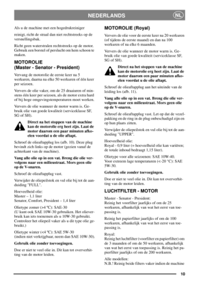 Page 1010
NEDERLANDSNL
Als u de machine met een hogedrukreiniger
reinigt, richt de straal dan niet rechtstreeks op de
versnellingsbak.
Richt geen waterstralen rechtstreeks op de motor.
Gebruik een borstel of perslucht om hem schoon te
maken.
MOTOROLIE
(Master - Senator - President)
Vervang de motorolie de eerste keer na 5
werkuren, daarna na elke 50 werkuren of één keer
per seizoen.
Ververs de olie vaker, om de 25 draaiuren of min-
stens één keer per seizoen, als de motor extra hard
of bij hoge...