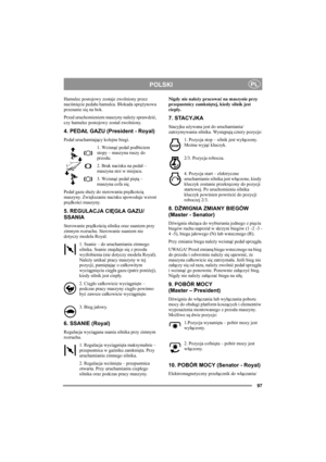 Page 10197
POLSKIPL
Hamulec postojowy zostaje zwolniony przez 
naciśnięcie pedału hamulca. Blokada sprężynowa 
przesunie się na bok. 
Przed uruchomieniem maszyny należy sprawdzić, 
czy hamulec postojowy został zwolniony. 
4. PEDAŁ GAZU (President - Royal)
Pedał uruchamiający kolejne biegi.
1. Wcisnąć pedał podbiciem 
stopy – maszyna ruszy do 
przodu.
2. Brak nacisku na pedał – 
maszyna stoi w miejscu.
3. Wcisnąć pedał piętą – 
maszyna cofa się.
Pedał gazu służy do sterowania prędkością 
maszyny. Zwiększanie...