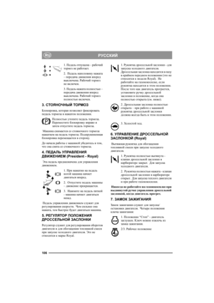 Page 110106
РУССКИЙRU
1. Педаль отпущена – рабочий 
тормоз не работает.
2.  Педаль наполовину нажата 
– передача движения вперед 
выключена. Рабочий тормоз 
не включен.
3. Педаль нажата полностью – 
передача движения вперед 
выключена. Рабочий тормоз 
полностью включен.
3. СТОЯНОЧНЫЙ ТОРМОЗ
Блокировка, которая позволяет фиксировать 
педаль тормоза в нажатом положении. 
Полностью утопите педаль тормоза.  
Переместите блокировку вправо и 
затем отпустите педаль тормоза.
 Машина снимается со стояночного тормоза...