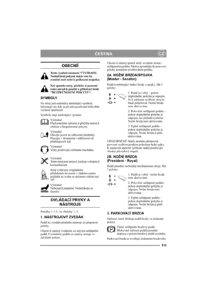 Page 119115
ČEŠTINACZ
OBECNĚ
Tento symbol znamená VÝSTRAHU. 
Nedodržení pokynů může vést ke 
zranění osob nebo k poškození majetku.
Než spustíte stroj, přečtěte si pozorně 
tento návod k použití a přiložený leták 
BEZPEČNOSTNÍ POKYNY“.
SYMBOLY
Na stroji jsou umístěny následující symboly. 
Informují vás, kdy je při jeho používání třeba dbát 
zvýšené opatrnosti.
Symboly mají následující význam:
Výstraha!
Před použitím zařízení si přečtěte návod k 
obsluze a bezpečnostní pokyny.
Výstraha!
Dávejte pozor na odhozené...
