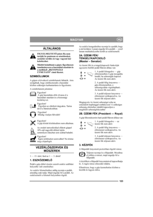 Page 127123
MAGYARHU
ÁLTALÁNOS
FIGYELMEZTETŐ jelzés Ha nem 
tartják be pontosan az utasításokat, 
személyi sérülés és/vagy vagyoni kár 
keletkezhet.
Mielőtt beindítaná a gépet, figyelmesen 
tanulmányozza a használati utasítást és 
a mellékelt „BIZTONSÁGI 
ÚTMUTATÓ” című füzetet.
SZIMBÓLUMOK
A gépen a következő szimbólumok láthatók. Arra 
szolgálnak, hogy emlékeztessék a használat 
közben szükséges karbantartásra és figyelemre.
A szimbólumok jelentése:
Figyelem! 
 A gép használata előtt olvassa el a 
használati...