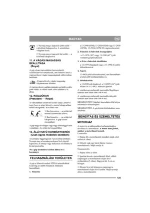 Page 129125
MAGYARHU
1. Nyomja meg a kapcsoló jobb szélét — 
a közlőmű bekapcsolva. A szimbólum 
világítani kezd.
2. Nyomja meg a kapcsoló bal szélét — a 
közlőmű kikapcsolva. 
11. A VÁGÁSI MAGASSÁG 
BEÁLLÍTÁSA 
  (Royal)
A gép olyan (tartozékként beszerezhető) 
vezérlőszervvel rendelkezik, ami lehetővé teszi a 
vágószerkezet vágási magasságának elektronikus 
beállítást.
A kapcsolóval a vágási magasság 
folyamatosan állítható. 
A vágószerkezet csatlakoztatására szolgáló eszköz 
jobb oldalt, az elülső kerék előtt...