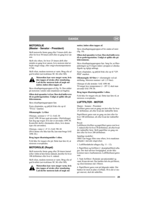 Page 2723
DANSKDK
MOTOROLIE 
(Master - Senator - President)
Skift motorolie første gang efter 5 timers drift, der-
efter for hver 50 timers drift eller en gang hver sæ-
son. 
Skift olie oftere, for hver 25 timers drift eller 
mindst en gang hver sæson, hvis motoren skal ar-
bejde meget tungt, eller omgivelsestemperaturen 
er høj.
Skift olien, medens motoren er varm. Brug olie af 
god kvalitet (serviceklasse SF, SG eller SH). 
Motorolien kan være meget varm, hvis 
den tappes af straks efter standsning. 
Lad...