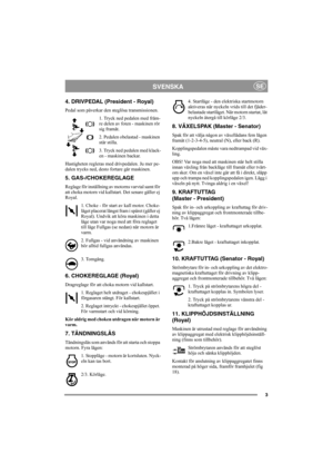 Page 73
SVENSKASE
4. DRIVPEDAL (President - Royal)
Pedal som påverkar den steglösa transmissionen.
1. Tryck ned pedalen med främ-
re delen av foten - maskinen rör 
sig framåt.
2. Pedalen obelastad - maskinen 
står stilla.
3. Tryck ned pedalen med klack-
en - maskinen backar.
Hastigheten regleras med drivpedalen. Ju mer pe-
dalen trycks ned, desto fortare går maskinen.
5. GAS-/CHOKEREGLAGE
Reglage för inställning av motorns varvtal samt för 
att choka motorn vid kallstart. Det senare gäller ej 
Royal.
1. Choke...