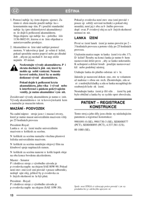 Page 1313
EŠTINACZ
1. Pomocí nabíje ky (toto doporu ujeme). Za
tímto ú elem musíte použít nabíje ku s
konstantním nap tím. P i použití standardní
nabíje ky (pro elektrolytové akumulátory)
m že dojít k poškození akumulátoru.
Stiga doporu uje nabíje ku – položka íslo
1136-0602-01, kterou si m žete objednat u
autorizovaného prodejce.
2. Akumulátor m žete také nabíjet pomocí
motoru. V takovém p ípad je velmi d ležité,
pokud spouštíte motor poprvé nebo po dlouhé
dob , abyste jej nechali b žet nep etržit
nejmén 45...