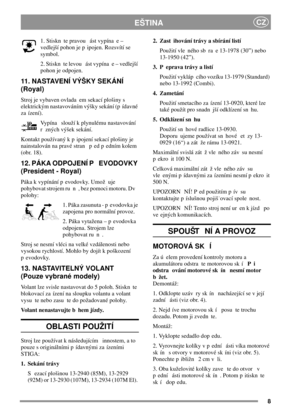 Page 88
EŠTINACZ
1. Stiskn te pravou ást vypína e –
vedlejší pohon je p ipojen. Rozsvítí se
symbol.
2. Stiskn te levou ást vypína e – vedlejší
pohon je odpojen.
11. NASTAVENÍ VÝŠKY SEKÁNÍ
(Royal)
Stroj je vybaven ovlada em sekací plošiny s
elektrickým nastavováním výšky sekání (p ídavné
za ízení).
Vypína slouží k plynulému nastavování
r zných výšek sekání.
Kontakt používaný k p ipojení sekací plošiny je
nainstalován na pravé stran p ed p edním kolem
(obr. 18).
12. PÁKA ODPOJENÍ P EVODOVKY
(President - Royal)...