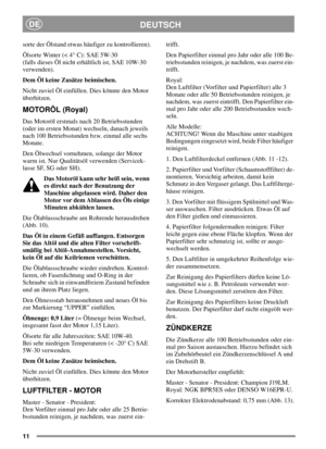 Page 1111
DEUTSCHDE
sorte der Ölstand etwas häufiger zu kontrollieren).
Ölsorte Winter (< 4° C): SAE 5W-30
(falls dieses Öl nicht erhältlich ist, SAE 10W-30
verwenden).
Dem Öl keine Zusätze beimischen.
Nicht zuviel Öl einfüllen. Dies könnte den Motor
überhitzen.
MOTORÖL (Royal)
Das Motoröl erstmals nach 20 Betriebsstunden
(oder im ersten Monat) wechseln, danach jeweils
nach 100 Betriebsstunden bzw. einmal alle sechs
Monate.
Den Ölwechsel vornehmen, solange der Motor
warm ist. Nur Qualitätsöl verwenden...