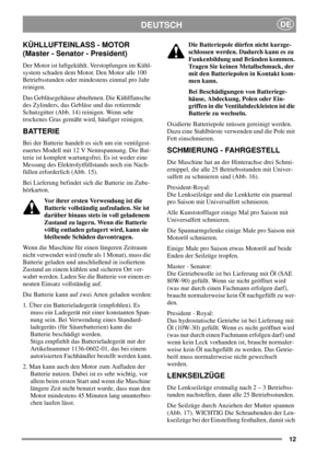 Page 1212
DEUTSCHDE
KÜHLLUFTEINLASS - MOTOR
(Master - Senator - President)
Der Motor ist luftgekühlt. Verstopfungen im Kühl-
system schaden dem Motor. Den Motor alle 100
Betriebsstunden oder mindestens einmal pro Jahr
reinigen.
Das Gebläsegehäuse abnehmen. Die Kühlflansche
des Zylinders, das Gebläse und das rotierende
Schutzgitter (Abb. 14) reinigen. Wenn sehr
trockenes Gras gemäht wird, häufiger reinigen.
BATTERIE
Bei der Batterie handelt es sich um ein ventilgest-
euertes Modell mit 12 V Nennspannung. Die...