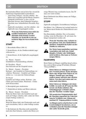 Page 99
DEUTSCHDE
Bei laufendem Motor und auf dem Sitz sitzend die
Funktionen folgendermaßen kontrollieren:
- einen Gang einlegen, vom Sitz erheben - der
Motor muss ausgehen (gilt für Master, Senator).
- Fahrpedal niedertreten, so dass sich die
Maschine bewegt, dann Fahrpedal freigeben -
Maschine muss stehenbleiben (President, Roy-
al).
- Zapfwelle einschalten, vom Sitz erheben – die
Zapfwelle muss freigekuppelt werden.
Wenn das Sicherheitssystem nicht ein-
wandfrei funktioniert, darf die
Maschine nicht...