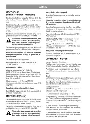 Page 1010
DANSKDK
MOTOROLIE
(Master - Senator - President)
Skift motorolie første gang efter 5 timers drift, der-
efter for hver 50 timers drift eller en gang hver sæ-
son.
Skift olie oftere, for hver 25 timers drift eller
mindst en gang hver sæson, hvis motoren skal ar-
bejde meget tungt, eller omgivelsestemperaturen
er høj.
Skift olien, medens motoren er varm. Brug olie af
god kvalitet (serviceklasse SF, SG eller SH).
Motorolien kan være meget varm, hvis
den tappes af straks efter standsning.
Lad derfor...