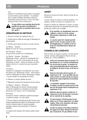 Page 99
FRANÇAISFR
tor).
- enfoncer l’accélérateur pour mettre la machine
en mouvement, puis la relâcher – la machine
doit s’arrêter (modèles President et Royal).
- enclencher la prise de force, se lever du siège –
la prise de force doit se désactiver.
Ne pas utiliser une machine dont les dis-
positifs de sécurité sont déficients !
Faire contrôler la machine dans un ate-
lier agréé !
DÉMARRAGE DU MOTEUR
1. Ouvrir le robinet de carburant (fig. 6).
2. Vérifier que le câble de la bougie d’allumage est
bien...