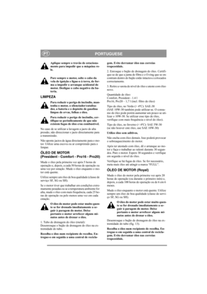 Page 13
PORTUGUESEPT
Aplique sempre o travão de estaciona-
mento para impedir que a máquina ro-
le.
Pare sempre o motor, solte o cabo da 
vela de ignição e ligue-o à terra, de for-
ma a impedir o arranque acidental do 
motor. Desligue o cabo negativo da ba-
teria. 
LIMPEZA
Para reduzir o perigo de incêndio, man-
tenha o motor, o silenciador/catalisa-
dor, a bateria e o depósito de gasolina 
limpos de ervas, folhas e óleo.
Para reduzir o perigo de incêndio, cer-
tifique-se periodicamente de que não 
existem...