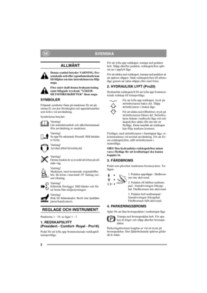 Page 72
SVENSKASE
ALLMÄNT
Denna symbol betyder VARNING. Per-
sonskada och/eller egendomsskada kan 
bli följden om inte instruktionerna följs 
noga.
Före start skall denna bruksanvisning 
samt bifogade trycksak SÄKER-
HETSFÖRESKRIFTER läsas noga.
SYMBOLER
Följande symboler finns på maskinen för att på-
minna Er om den försiktighet och uppmärksamhet 
som krävs vid användning.
Symbolerna betyder:
Varning!
Läs instruktionsbok och säkerhetsmanual 
före användning av maskinen.
Varning!
Se upp för utkastade föremål....