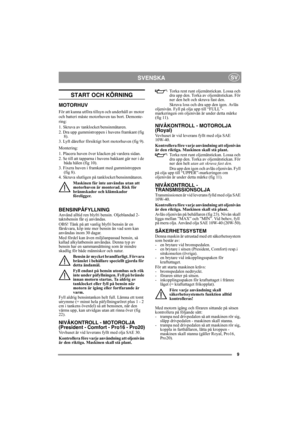 Page 99
SVENSKASV
START OCH KÖRNING
MOTORHUV
För att kunna utföra tillsyn och underhåll av motor 
och batteri måste motorhuven tas bort. Demonte-
ring:
1. Skruva av tanklocket/bensinmätaren.
2. Dra upp gummistroppen i huvens framkant (fig 
8).
3. Lyft därefter försiktigt bort motorhuven (fig 9).
Montering:
1. Placera huven över klacken på vardera sidan.
2. Se till att tapparna i huvens bakkant går ner i de 
båda hålen (fig 10).
3. Fixera huven i framkant med gummistroppen 
(fig 8).
4. Skruva slutligen på...