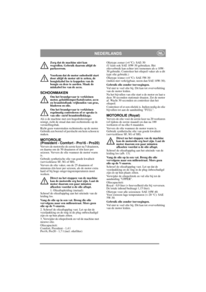 Page 12
NEDERLANDSNL
Zorg dat de machine niet kan 
wegrollen. Gebruik daarom altijd de 
parkeerrem.
Voorkom dat de motor onbedoeld start 
door altijd de motor uit te zetten, de 
bougiekabel los te koppelen van de 
bougie en deze te aarden. Maak de 
minkabel los van de accu. 
SCHOONMAKEN
Om het brandgevaar te verkleinen 
motor, geluiddemper/katalysator, accu 
en brandstoftank vrijhouden van gras, 
bladeren en olie.
Om het brandgevaar te verkleinen 
regelmatig controleren of er sprake is 
van olie- en/of...