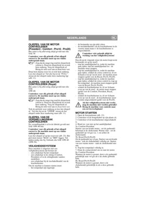 Page 10
NEDERLANDSNL
OLIEPEIL VAN DE MOTOR 
CONTROLEREN
(President - Comfort - Pro16 - Pro20)
Het carter is bij aflevering altijd gevuld met olie 
SAE 30.
Controleer voor elk gebruik of het oliepeil 
correct is. De machine moet op een vlakke 
ondergrond staan.
Zorg dat de omgeving rond de oliepeilstok 
schoon is. Draai de oliepeilstok los en trek 
hem omhoog. Veeg de oliepeilstok af. 
Breng de stok weer aan en draai hem vast. 
Draai hem daarna weer los en trek hem omhoog. 
Lees het oliepeil af. Vul olie bij tot...