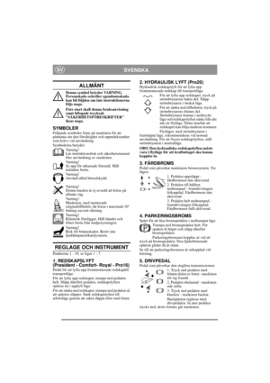 Page 6
SVENSKASV
ALLMÄNT
Denna symbol betyder VARNING. 
Personskada och/eller egendomsskada 
kan bli följden om inte instruktionerna 
följs noga.
Före start skall denna bruksanvisning 
samt bifogade trycksak 
SÄKERHETSFÖRESKRIFTER 
läsas noga.
SYMBOLERFöljande symboler finns på maskinen för att 
påminna om den försiktighet och uppmärksamhet 
som krävs vid användning.
Symbolerna betyder:Varning!
Läs instruktionsbok och säkerhetsmanual 
före användning av maskinen.
Varning!
Se upp för utkastade föremål. Håll...