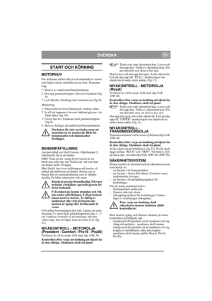 Page 9
SVENSKASV
START OCH KÖRNING
MOTORHUV
För att kunna utföra tillsyn och underhåll av motor 
och batteri måste motorhuven tas bort. Demonte-
ring:
1. Skruva av tanklocket/bensinmätaren.
2. Dra upp gummistroppen i huvens framkant (fig 8).
3. Lyft därefter försiktigt bort motorhuven (fig 9).
Montering:
1. Placera huven över klacken på vardera sidan.
2. Se till att tapparna i huvens bakkant går ner i de  båda hålen (fig 10).
3. Fixera huven i fram kant med gummistroppen 
(fig 8).
4. Skruva slutligen på...