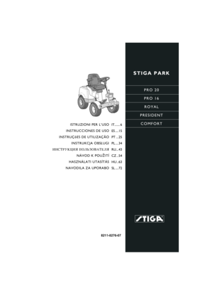 Page 1STIGA PARK
PRO 20
PRO 16
ROYAL
PRESIDENT
COMFORT
8211-0276-07
ISTRUZIONI PER L’USO
INSTRUCCIONES DE USO
INSTRUÇõES DE UTILIZAÇÃO
INSTRUKCJA OBS£UGI
»HC“P”K÷»ﬂ œOÀ‹«Œ¬¿“EÀﬂ
NÁVOD K POU®ITÍ
HASZNÁLATI UTASÍTÁS
NAVODILA ZA UPORABOIT....... 6
ES .... 15
PT ... 25
PL .... 34
RU... 43
CZ .. 54
HU .. 63
SL .... 72 