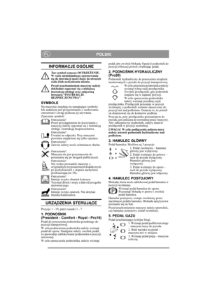 Page 6
POLSKIPL
INFORMACJE OGÓLNE
Ten symbol oznacza OSTRZEŻENIE. 
W razie niedok ładnego zastosowania 
si ę do instrukcji mo że doj ść do obra żeń  
cia ła i/lub uszkodzenia mienia.
Przed uruchomieniem maszyny nale ży 
dok ładnie zapozna ć si ę z niniejsz ą 
instrukcj ą obs ługi oraz za łączon ą 
broszur ą “INSTRUKCJE 
BEZPIECZE ŃSTWA”.
SYMBOLE
Na maszynie znajduj ą si ę nast ępuj ące symbole: 
Ich zadaniem jest przypominanie o zachowaniu 
ostro żno ści i uwagi podczas jej u żywania.
Znaczenie symboli:...