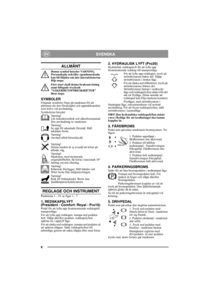 Page 66
SVENSKASV
ALLMÄNT
Denna symbol betyder VARNING. 
Personskada och/eller egendomsskada 
kan bli följden om inte instruktionerna 
följs noga.
Före start skall denna bruksanvisning 
samt bifogade trycksak 
SÄKERHETSFÖRESKRIFTER 
läsas noga.
SYMBOLERFöljande symboler finns på maskinen för att 
påminna om den försiktighet och uppmärksamhet 
som krävs vid användning.
Symbolerna betyder:
Varning!
Läs instruktionsbok och säkerhetsmanual 
före användning av maskinen.
Varning!
Se upp för utkastade föremål. Håll...