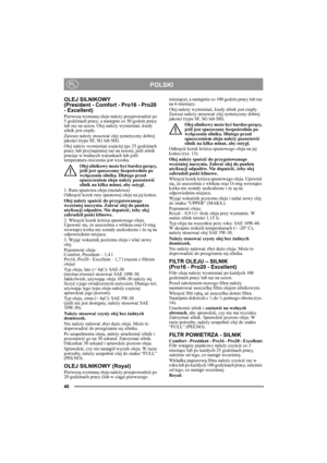Page 4040
POLSKIPL
OLEJ SILNIKOWY 
(President - Comfort - Pro16 - Pro20 
- Excellent)
Pierwszą wymianę oleju należy przeprowadzić po 
5 godzinach pracy, a następne co 50 godzin pracy 
lub raz na sezon. Olej należy wymieniać, kiedy 
silnik jest ciepły.
Zawsze należy stosować olej syntetyczny dobrej 
jakości (typu SF, SG lub SH).
Olej należy wymieniać częściej (po 25 godzinach 
pracy lub przynajmniej raz na sezon), jeśli silnik 
pracuje w trudnych warunkach lub jeśli 
temperatura otoczenia jest wysoka.
Olej...