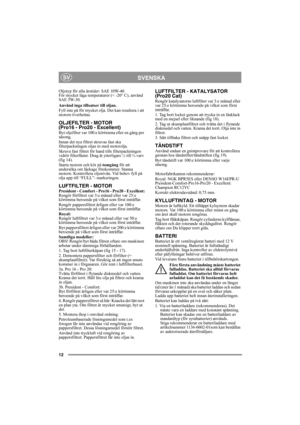 Page 1212
SVENSKASV
Oljetyp för alla årstider: SAE 10W-40. 
För mycket låga temperaturer (< -20° C), använd 
SAE 5W-30.
Använd inga tillsatser till oljan.
Fyll inte på för mycket olja. Det kan resultera i att 
motorn överhettas. 
OLJEFILTER - MOTOR 
(Pro16 - Pro20 - Excellent)
Byt oljefilter var 100:e körtimma eller en gång per 
säsong.
Innan det nya filtret skruvas fast ska 
filterpackningen oljas in med motorolja. 
Skruva fast filtret för hand tills filterpackningen 
vidrör filterfästet. Drag åt  ytterligare...