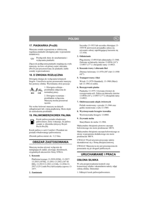 Page 9
POLSKIPL
17. PIASKARKA (Pro20)
Maszyna została wyposa żona w elektryczn ą 
regulacj ę piaskarki (dost ępnej jako wyposa żenie 
dodatkowe). 
Przełącznik s łu ży do uruchamiania i 
wy łączania piaskarki.
Z łą cze do pod łączenia piaskarki znajduj ą si ę z ty łu 
maszyny, na lewo od górnej cz ęści zderzaka. 
(Pro16 jest przystosowany do piaskarki, kable 
zosta ły wyprowadzone).
18. D´ZWIGNIA ROZ ŁĄCZNA 
Dźwignia s łu żą ca do wy łączania kolejnych 
biegów. Umo żliwia r ęczne przesuwanie maszyny 
bez pomocy...