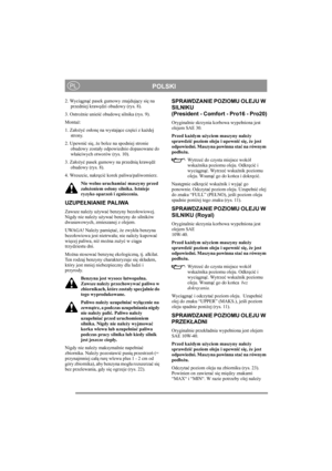 Page 10
POLSKIPL
2. Wyciągn ąć pasek gumowy znajduj ący si ę na 
przedniej kraw ędzi obudowy (rys. 8).
3. Ostro żnie unie ść obudow ę silnika (rys. 9).
Monta ż:
1. Za ło ży ć os łon ę na wystaj ące cz ęści z ka żdej 
strony.
2. Upewni ć si ę,  że bolce na spodniej stronie 
obudowy zosta ły odpowiednio dopasowane do 
w ła ściwych otworów (rys. 10).
3. Za ło ży ć pasek gumowy na przedni ą kraw ęd ź 
obudowy (rys. 8).
4. Wreszcie, nakr ęci ć korek paliwa/paliwomierz.
Nie wolno uruchamia ć maszyny przed 
za ło...