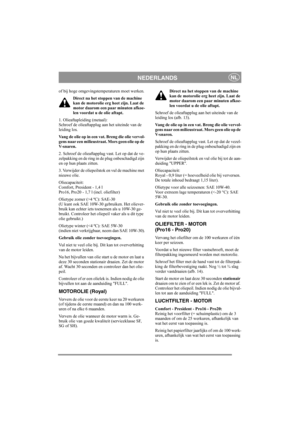 Page 13
NEDERLANDSNL
of bij hoge omgevingstemperaturen moet werken.Direct na het stoppen van de machine 
kan de motorolie erg heet zijn. Laat de 
motor daarom een paar minuten afkoe-
len voordat u de olie aftapt.
1. Olieaftapleiding (metaal):
Schroef de olieaftapplug aan het uiteinde van de 
leiding los. 
Vang de olie op in een vat. Breng die olie vervol-
gens naar een milieustraat. Mors geen olie op de 
V-snaren.
2. Schroef de olieaftapplug vast. Let op dat de ve-
zelpakking en de ring in de plug onbeschadigd...