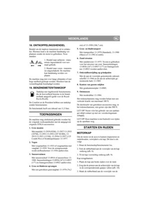 Page 9
NEDERLANDSNL
18. ONTKOPPELINGSHENDEL
Hendel om de traploze transmissie uit te schake-
len. Hiermee kunt u de machine handmatig ver-
plaatsen zonder de motor te gebruiken. Twee 
standen:
1. Hendel naar achteren - trans-
missie ingeschakeld voor nor-
maal gebruik.
2. Hendel naar voren - transmis-
sie uitgeschakeld. De machine 
kan handmatig worden ver-
plaatst.
De machine mag niet over  lange afstanden of met 
hoge snelheid gesleept worden. Hierdoor kan de 
versnellingsbak beschadigd worden. 
19....