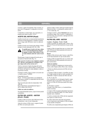 Page 14
ESPAÑOLES
el motor y espere 30 segundos. Pare el motor, es-
pere otros 30 segundos y compruebe el nivel de 
aceite. 
Compruebe si existen fugas. Si es necesario, re-
ponga aceite hasta la marca “FULL”.
ACEITE DEL MOTOR (Royal)
Cambie el aceite una vez transcurridas las primeras 
20 horas de funcionamiento (o durante el primer 
mes) y luego cada 100 horas o una vez cada seis 
meses. 
Cambie el aceite con el mo tor aún caliente. Utilice 
siempre el aceite adecuado (SF, SG o SH). 
Es posible que el aceite...