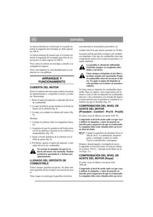 Page 10
ESPAÑOLES
La fuerza máxima en vertical que se le puede im-
primir al enganche del remolque no debe superar 
los 100 N.
La fuerza máxima de arrastre que se le puede im-
primir al enganche del remolque para tirar de los 
accesorios no debe superar los 500 N.
Nota: antes de utilizar un remolque, consulte a su 
compañía de seguros.
Nota: esta máquina no está diseñada para su con-
ducción en vías públicas.
ARRANQUE Y 
FUNCIONAMIENTO
CUBIERTA DEL MOTOR
Retire la cubierta del motor para realizar las tareas 
de...