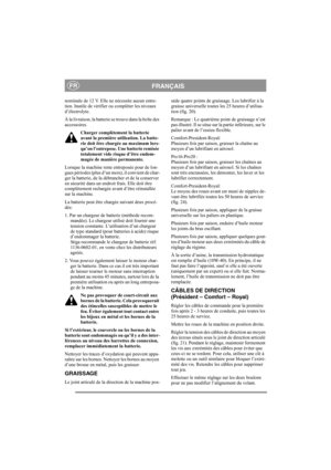 Page 15
FRANÇAISFR
nominale de 12 V. Elle ne nécessite aucun entre-
tien. Inutile de vérifier ou compléter les niveaux 
d’électrolyte.
À la livraison, la batterie se trouve dans la boîte des 
accessoires.Charger complètement la batterie 
avant la première utilisation. La batte-
rie doit être chargée au maximum lors-
qu’on l’entrepose. Une batterie remisée 
totalement vide risque d’être endom-
magée de manière permanente. 
Lorsque la machine reste entreposée pour de lon-
gues périodes (plus d’un mois), il...