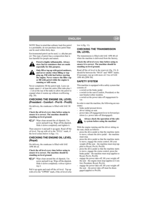 Page 10
ENGLISHGB
NOTE! Bear in mind that ordinary lead-free petrol 
is a perishable; do not purchase more petrol than 
can be used within thirty days.
Environmental petrol can be used, i.e. alkylate pet-
rol. This type of petrol  has a composition that is 
less harmful for people and nature.
Petrol is highly in flammable. Always 
store fuel in containers that are made 
especially for this purpose. 
Only fill or top up with petrol outdoors, 
and never smoke when filling or top-
ping up. Fill with fuel before...