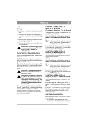 Page 10
ITALIANOIT
9).
Montaggio:
1. Posizionare il contenit ore sul bordo da entrambi 
i lati.
2. Assicurarsi che i perni sul bordo posteriore del  contenitore si inseriscano  nei rispettivi fori (fig. 
10).
3. Fissare il bordo anteriore del contenitore con la  fascetta in gomma (fig. 8).
4. Infine, avvitare il  tappo carburante/indicatore di 
livello carburante.
La macchina non funziona se il conteni-
tore motore non è montato. Vi è il ri-
schio di ustioni e di lesioni da 
schiacciamento.
RIEMPIMENTO DEL...