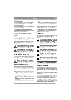 Page 11
NORSKNO
8a. President-Comfort:
Når motoren har startet, still gassregulatoren grad-
vis tilbake til full gass dersom choke er brukt. 
8b. Royal-Pro 16-Pro 20:
Når motoren har startet, still choken gradvis tilba-
ke dersom choke er brukt. 
9. Ved kaldstart må du ikke belaste maskinen 
umiddelbart etter start, men la den gå i noen minut-
ter. Da rekker oljen å varmes opp. 
Ved bruk – kjør alltid motoren på full gass.
STOPP
Frikopl strømuttaket. Kopl til parkeringsbremsen. 
La motoren gå på tomgang i 1 – 2...