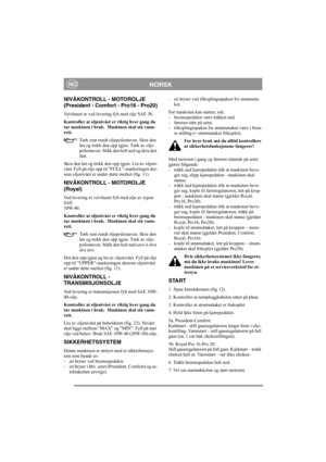 Page 10
NORSKNO
NIVÅKONTROLL - MOTOROLJE
(President - Comfort - Pro16 - Pro20)
Veivhuset er ved levering fylt med olje SAE 30.
Kontroller at oljenivået er riktig hver gang du 
tar maskinen i bruk.  Maskinen skal stå vann-
rett.Tørk rent rundt oljepeilestaven. Skru den 
løs og trekk den opp igjen. Tørk av olje-
peilestaven. Stikk den helt ned og skru den 
fast. 
Skru den løs og trekk den opp igjen. Les av oljeni-
vået. Fyll på olje opp ti l ”FULL”-markeringen der-
som oljenivået er under dette merket (fig. 11)....