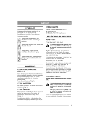Page 55
SVENSKASE
SYMBOLER
Följande symboler finns på maskinen för att 
påminna Er om den försiktighet och 
uppmärksamhet som krävs vid användning.
Symbolerna betyder:
Varning! Läs instruktionsbok och 
säkerhetsmanual före användning av 
maskinen.
Varning! Håll åskådare borta. Se upp med 
utkastade föremål.
Varning! För ej in hand eller fot 
underkåpan då maskinen är igång.
Varning! Innan något reparationsarbete 
påbörjas tag bort tändstiftskabeln från 
tändstiftet.
MONTERING
HANDTAG/STÖTFÅNGARE
(PRO 51 S)...