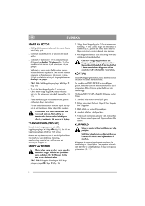 Page 66
SVENSKASE
START AV MOTOR
1. Ställ gräsklipparen på plan och fast mark. Starta 
inte i högt gräs.
2. Se till att tändstiftkabeln är ansluten till tänd-
stiftet.
3. Vid start av kall motor: Tryck in pumpblåsan 
(Primern) ordentligt 7-8 gånger (fig. 9). Om 
maskinen inte startar, tryck ytterligare ett par 
gånger.
Vid start av varm motor behöver inte pump-
blåsan (Primern) tryckas in. Om motorn stannat 
på grund av bränslestopp, låt motorn svalna, 
fyll på nytt bränsle och tryck in pumpblåsan or-
dentligt...
