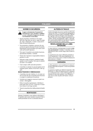Page 1111
ITALIANOIT
NORME DI SICUREZZA
Leggere attentamente il manuale di 
istruzioni per l’uso. Prendere confiden-
za con i comandi ed imparare ad usare 
correttamente la macchina.
• Questa macchina è destinata al solo taglio 
dell’erba. Ogni altro uso, per es. taglio di cespu-
gli, siepi e rampicanti, è vietato a causa del ri-
schio di lesioni alla persona.
• Non permettere a bambini o persone che non 
conoscono queste istruzioni di usare il tosaerba. 
Regolamenti locali potrebbero prevedere restri-
zioni...