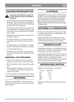 Page 33
SVENSKASE
SÄKERHETSFÖRESKRIFTER
Läs igenom instruktionerna noga. Lär
Er alla reglage samt rätt användning av
maskinen.
• Denna maskin är endast avsedd för klippning av
gräsmattor. Annan användning för att klippa t.
ex. buskar, häckar, klätterväxter är förbjuden på
grund av risken för kroppsskada.
 Låt aldrig barn eller personer som ej känner till
dessa föreskrifter använda gräsklipparen. Loka-
la föreskrifter kan ha restriktioner vad beträffar
förarens ålder.
 Klipp aldrig om andra personer, särskilt...