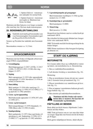 Page 1010
NORSKNO
1. Spaken bakover - transmisjo-
nen innkoplet for normal bruk.
2. Spaken framover - transmisjo-
nen koplet ut. Maskinen kan
flyttes for hånd.
Maskinen må ikke bukseres over lengre avstander
eller med høy fart. Det kan skade transmisjonen.
20. BENSINMÅLER/TANKLOKK
Tanklokk med innebygd bensinmåler som
viser bensinmengden i bensintanken (gjel-
der Royal-Pro16-Pro18-Pro20).
Senator og President har tanklokk uten bensinmå-
ler.
Bensintanken rommer ca. 11,5 liter.
BRUKSOMRÅDER
Maskinen må kun...