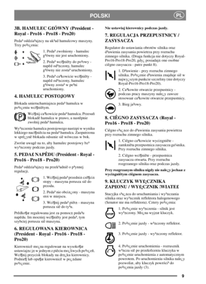 Page 89
PLPOLSKI
3B. HAMULEC G£ÓWNY (President -
Royal - Pro16 - Pro18 - Pro20)
Peda³ oddzia³uj±cy na uk³ad hamulcowy maszyny.
Trzy po³o¿enia:
1. Peda³ zwolniony - hamulec
g³ówny nie jest uruchomiony.
2. Peda³ wci¶niêty do po³owy -
napêd od³±czony, hamulec
g³ówny nie zosta³ uruchomiony.
3. Peda³ ca³kowicie wci¶niêty -
napêd od³±czony, hamulec
g³ówny zosta³ w pe³ni
uruchomiony.
4. HAMULEC POSTOJOWY
Blokada unieruchamiaj±ca peda³ hamulca w
po³o¿eniu wci¶niêtym.
Wci¶nij ca³kowicie peda³ hamulca. Przesuñ
blokadê...