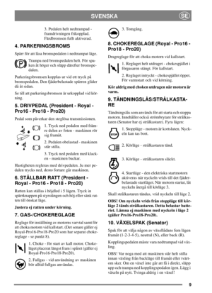 Page 89
SVENSKASE
3. Pedalen helt nedtrampad -
framdrivningen frikopplad.
Färdbromsen fullt aktiverad.
4. PARKERINGSBROMS
Spärr för att låsa bromspedalen i nedtrampat läge.
Trampa ned bromspedalen helt. För spa-
ken åt höger och släpp därefter bromspe-
dalen.
Parkeringsbromsen kopplas ur vid ett tryck på
bromspedalen. Den fjäderbelastade spärren glider
då åt sidan.
Se till att parkeringsbromsen är urkopplad vid kör-
ning.
5. DRIVPEDAL (President - Royal -
Pro16 - Pro18 - Pro20)
Pedal som påverkar den steglösa...