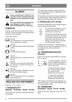 Page 22
SVENSKASE
ALLMÄNT
Denna symbol betyder VARNING. Per-
sonskada och/eller egendomsskada kan 
bli följden om inte instruktionerna följs 
noga.
Före start skall denna bruksanvisning 
samt bifogade trycksak SÄKER-
HETSFÖRESKRIFTER läsas noga.
SYMBOLER
Följande symboler finns på maskinen för att på-
minna Er om den försiktighet och uppmärksamhet 
som krävs vid användning.
Symbolerna betyder:
Varning!
Läs instruktionsbok och säkerhetsmanual 
före användning av maskinen.
Varning!
Se upp för utkastade föremål....
