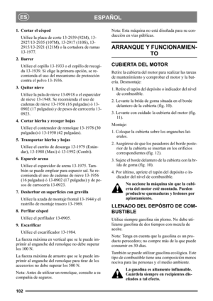 Page 102102
ESPAÑOLES
1. Cortar el césped
Utilice la placa de corte 13-2939 (92M), 13-
2927/13-2935 (107M), 13-2917 (110S), 13-
2915/13-2921 (121M) o la cortadora de ramas 
13-1977.
2. Barrer
Utilice el cepillo 13-1933 o el cepillo de recogi-
da 13-1939. Si elige la primera opción, se re-
comienda el uso del mecanismo de protección 
contra el polvo 13-1936.
3. Quitar nieve
Utilice la pala de nieve 13-0918 o el esparcidor 
de nieve 13-1948. Se recomienda el uso de 
cadenas de nieve 13-1956 (16 pulgadas) ó 13-...