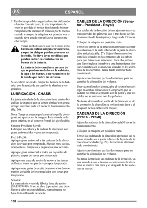 Page 108108
ESPAÑOLES
2. También es posible cargar las baterías utilizando 
el motor. En este caso, lo más importante de 
todo es que deje el motor funcionando ininter-
rumpidamente durante 45 minutos por lo menos 
cuando arranque la máquina por primera vez o 
cuando haya estado sin utilizarse durante mu-
cho tiempo.
Tenga cuidado para que los bornes de la 
batería no sufran ningún cortocircuito, 
ya que las chispas pueden provocar un 
incendio. No lleve joyas metálicas que 
puedan entrar en contacto con los...